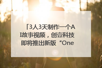 3人3天制作一个AI故事视频，创壹科技即将推出新版“OneStory”平台