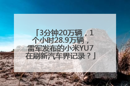 3分钟20万辆，1个小时28.9万辆，雷军发布的小米YU7在刷新汽车界记录？