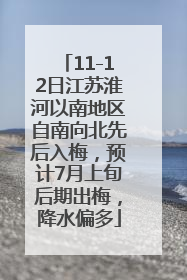 11-12日江苏淮河以南地区自南向北先后入梅，预计7月上旬后期出梅，降水偏多