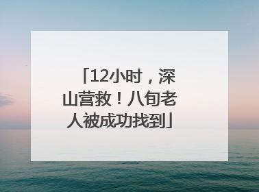 12小时，深山营救！八旬老人被成功找到