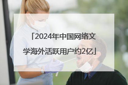 2024年中国网络文学海外活跃用户约2亿