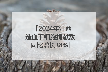 2024年江西造血干细胞捐献数同比增长38%