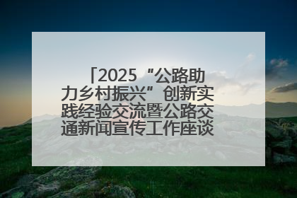 2025“公路助力乡村振兴”创新实践经验交流暨公路交通新闻宣传工作座谈会在十堰市举行
