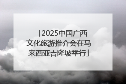 2025中国广西文化旅游推介会在马来西亚吉隆坡举行