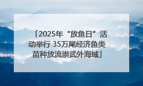 2025年“放鱼日”活动举行 35万尾经济鱼类苗种放流崇武外海域