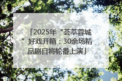2025年“荟萃蓉城”好戏开箱：30余场精品剧目将轮番上演
