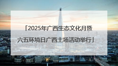2025年广西生态文化月暨六五环境日广西主场活动举行