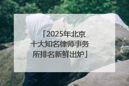 2025年北京十大知名律师事务所排名新鲜出炉
