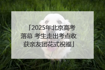 2025年北京高考落幕 考生走出考点收获亲友团花式祝福
