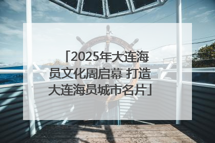 2025年大连海员文化周启幕 打造大连海员城市名片