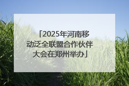 2025年河南移动泛全联盟合作伙伴大会在郑州举办