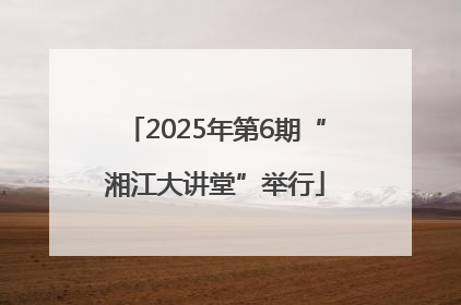 2025年第6期“湘江大讲堂”举行