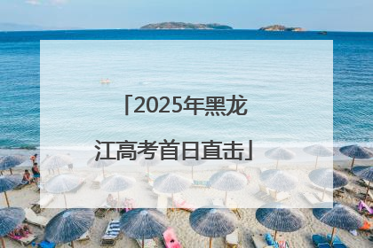 2025年黑龙江高考首日直击