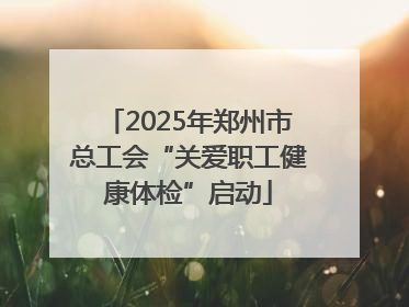 2025年郑州市总工会“关爱职工健康体检”启动