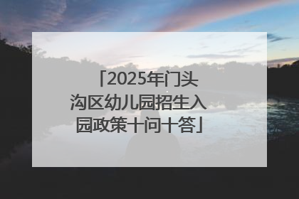 2025年门头沟区幼儿园招生入园政策十问十答