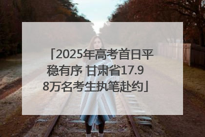 2025年高考首日平稳有序 甘肃省17.98万名考生执笔赴约