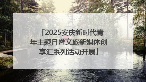 2025安庆新时代青年主题月暨文旅新媒体创享汇系列活动开展