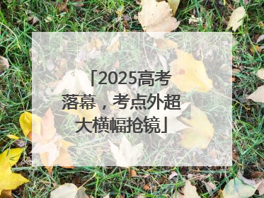 2025高考落幕，考点外超大横幅抢镜