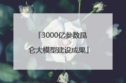 3000亿参数昆仑大模型建设成果