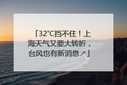 32℃挡不住！上海天气又要大转折，台风也有新消息↗