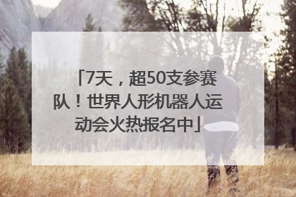7天，超50支参赛队！世界人形机器人运动会火热报名中