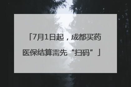 7月1日起，成都买药医保结算需先“扫码”