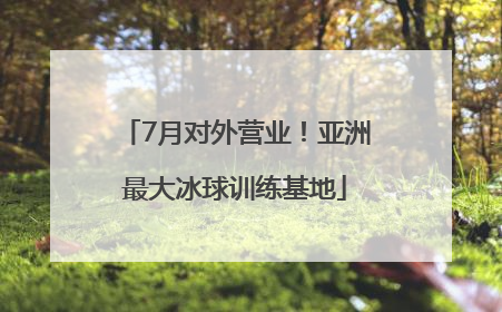 7月对外营业！亚洲最大冰球训练基地