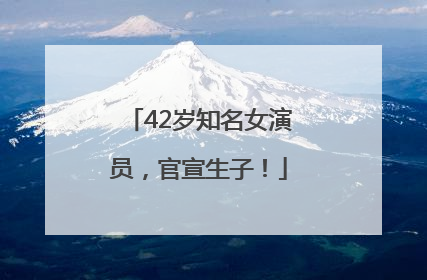 42岁知名女演员，官宣生子！