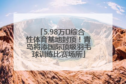 5.98万㎡综合性体育基地封顶！青岛将添国际顶级羽毛球训练比赛场所