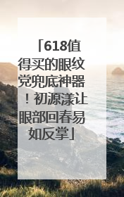 618值得买的眼纹党兜底神器！初源漾让眼部回春易如反掌