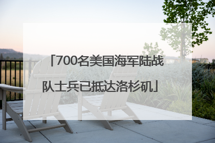 700名美国海军陆战队士兵已抵达洛杉矶