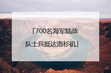 700名海军陆战队士兵抵达洛杉矶