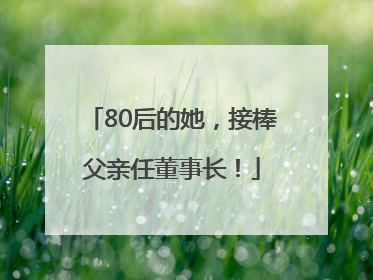 80后的她，接棒父亲任董事长！
