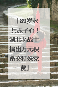 89岁老兵赤子心！湖北老战士捐出万元积蓄交特殊党费