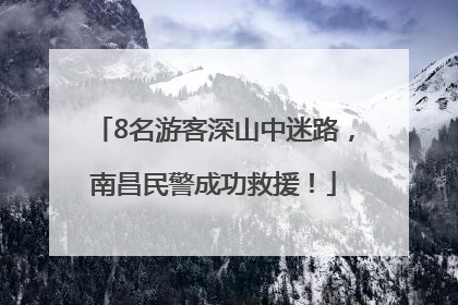 8名游客深山中迷路，南昌民警成功救援！