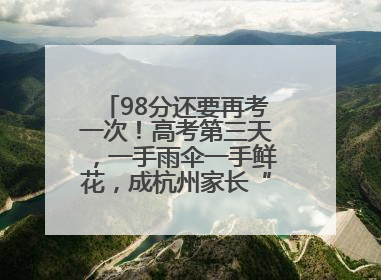 98分还要再考一次！高考第三天，一手雨伞一手鲜花，成杭州家长“标配”