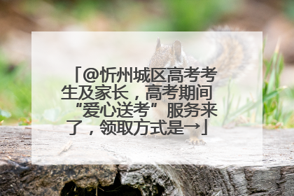 @忻州城区高考考生及家长，高考期间“爱心送考”服务来了，领取方式是→