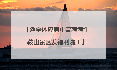 @全体应届中高考考生 鞍山景区发福利啦！