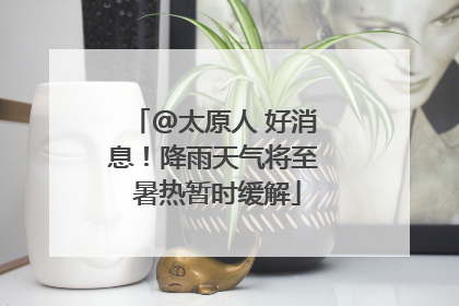 @太原人 好消息！降雨天气将至 暑热暂时缓解