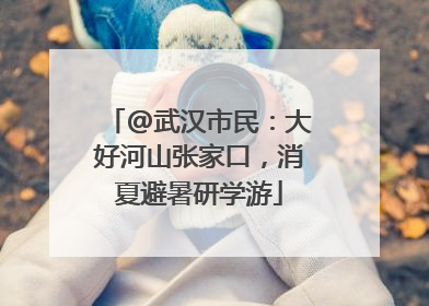 @武汉市民：大好河山张家口，消夏避暑研学游