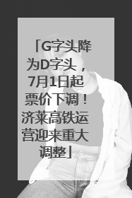 G字头降为D字头，7月1日起票价下调！济莱高铁运营迎来重大调整
