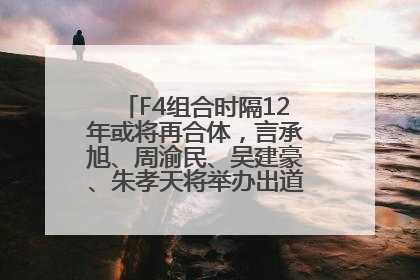 F4组合时隔12年或将再合体，言承旭、周渝民、吴建豪、朱孝天将举办出道25周年演唱会