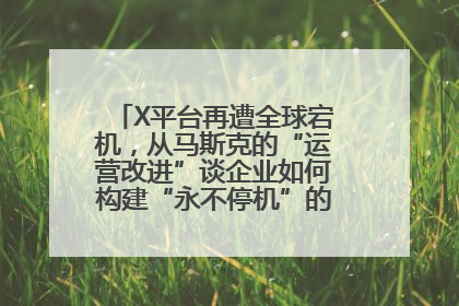 X平台再遭全球宕机，从马斯克的“运营改进”谈企业如何构建“永不停机”的数字护城河