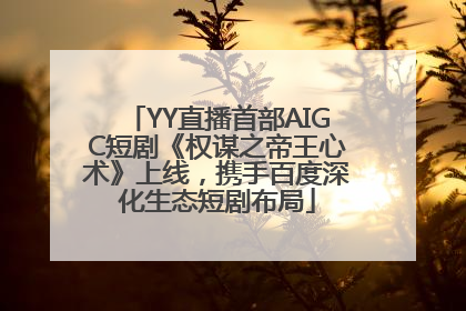 YY直播首部AIGC短剧《权谋之帝王心术》上线，携手百度深化生态短剧布局