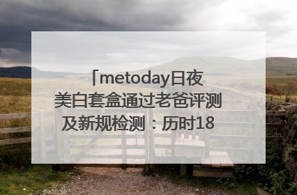 metoday日夜美白套盒通过老爸评测及新规检测：历时182天验证有效性